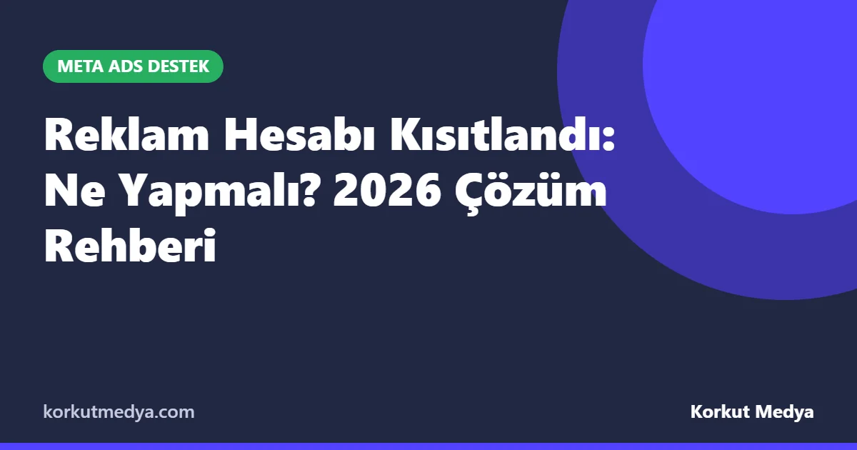 Reklam Hesabı Kısıtlandı: Ne Yapmalı? 2026 Çözüm Rehberi